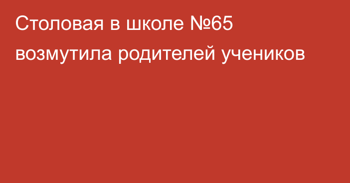 Столовая в школе №65 возмутила родителей учеников