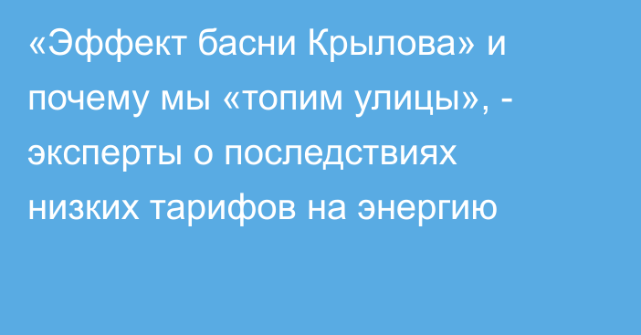 «Эффект басни Крылова» и почему мы «топим улицы», - эксперты о последствиях низких тарифов на энергию