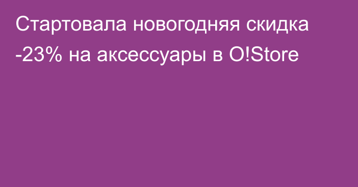 Стартовала новогодняя скидка -23% на аксессуары в O!Store