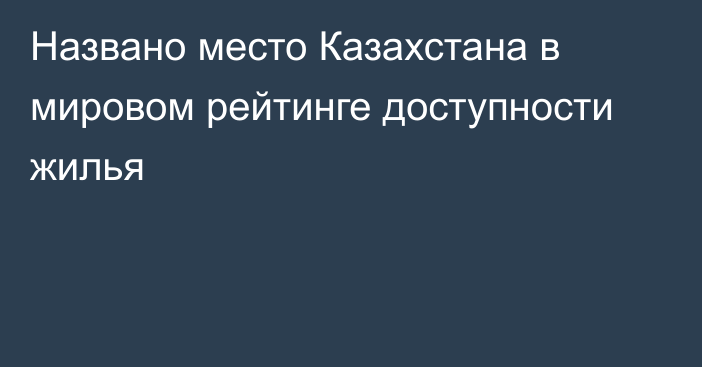 Названо место Казахстана в мировом рейтинге доступности жилья