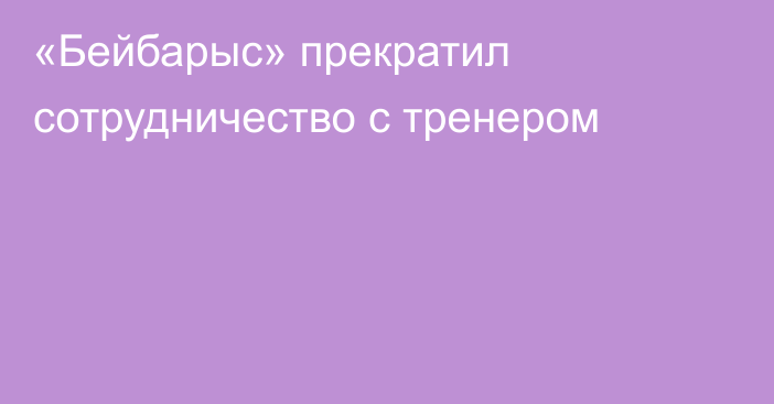 «Бейбарыс» прекратил сотрудничество с тренером