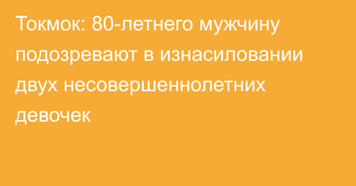 Токмок: 80-летнего мужчину подозревают в изнасиловании двух несовершеннолетних девочек