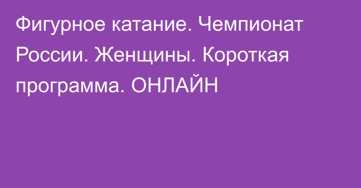 Фигурное катание. Чемпионат России. Женщины. Короткая программа. ОНЛАЙН