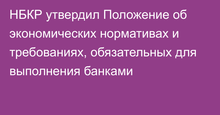 НБКР утвердил Положение об экономических нормативах и требованиях, обязательных для выполнения банками