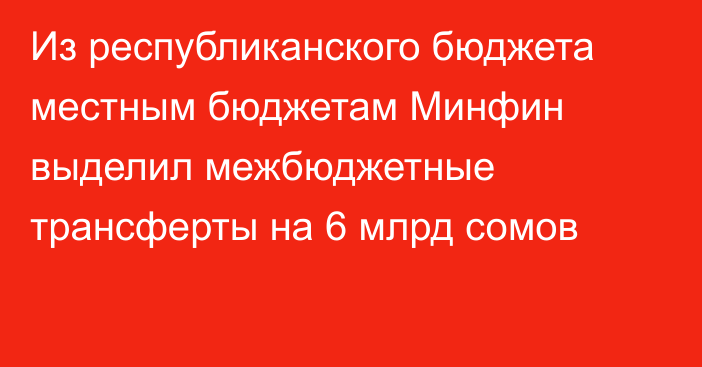 Из республиканского бюджета местным бюджетам Минфин выделил межбюджетные трансферты на 6 млрд сомов