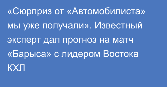 «Сюрприз от «Автомобилиста» мы уже получали». Известный эксперт дал прогноз на матч «Барыса» с лидером Востока КХЛ