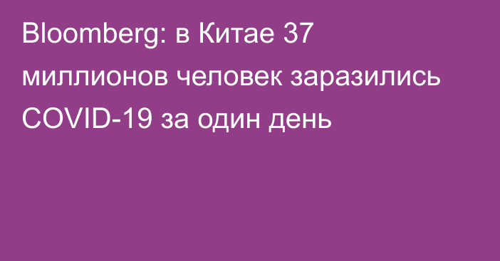 Bloomberg: в Китае 37 миллионов человек заразились COVID-19 за один день