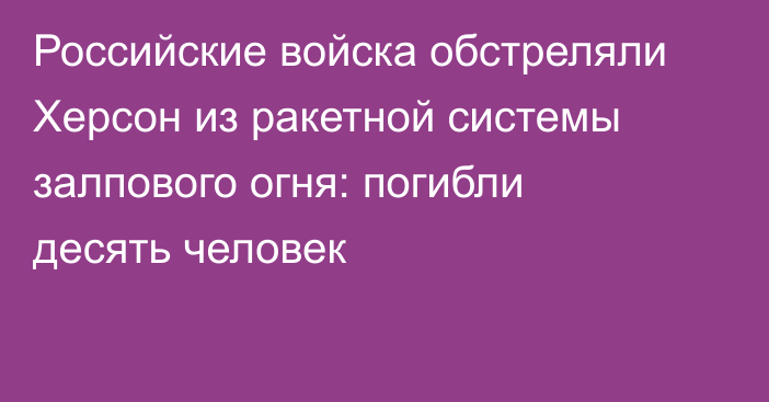 Российские войска обстреляли Херсон из ракетной системы залпового огня: погибли десять человек