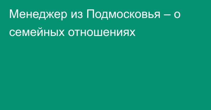 Менеджер из Подмосковья – о семейных отношениях