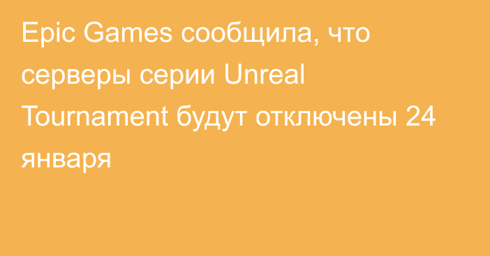 Epic Games сообщила, что серверы серии Unreal Tournament будут отключены 24 января