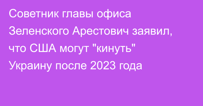 Советник главы офиса Зеленского Арестович заявил, что США могут 