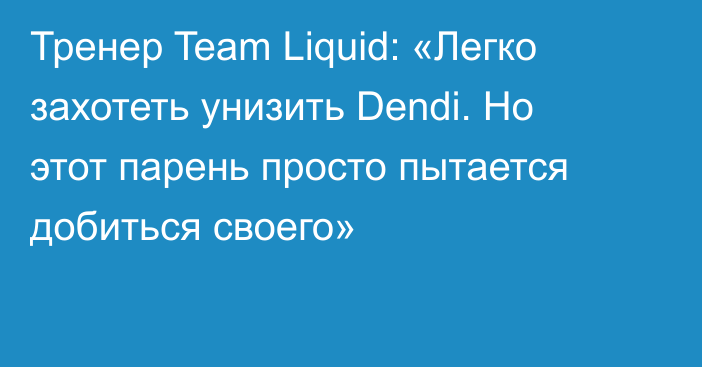 Тренер Team Liquid: «Легко захотеть унизить Dendi. Но этот парень просто пытается добиться своего»