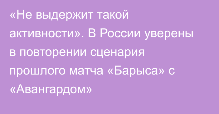 «Не выдержит такой активности». В России уверены в повторении сценария прошлого матча «Барыса» с «Авангардом»