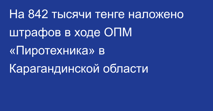 На 842 тысячи тенге наложено штрафов в ходе ОПМ «Пиротехника» в Карагандинской области