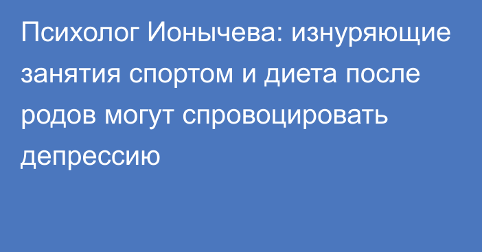 Психолог Ионычева: изнуряющие занятия спортом и диета после родов могут спровоцировать депрессию