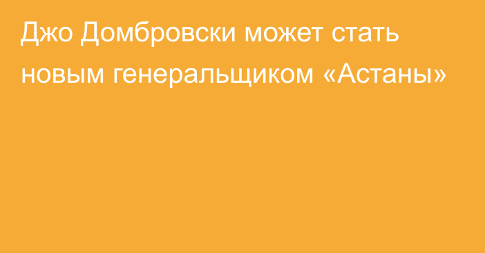 Джо Домбровски может стать новым генеральщиком «Астаны»