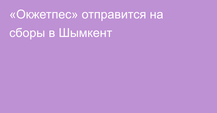 «Окжетпес» отправится на сборы в Шымкент