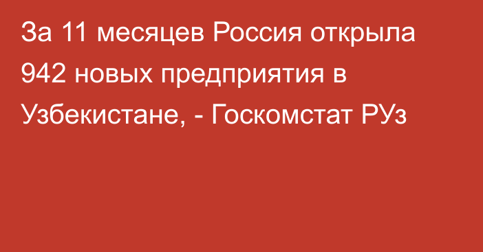 За 11 месяцев Россия открыла 942 новых предприятия в Узбекистане, - Госкомстат РУз