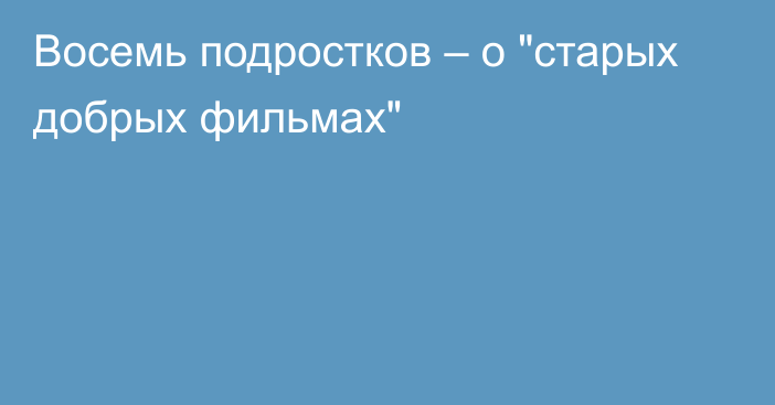 Восемь подростков – о 