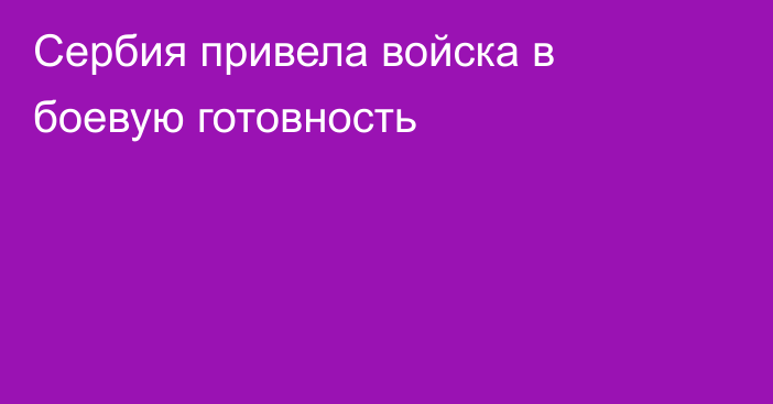 Сербия привела войска в боевую готовность