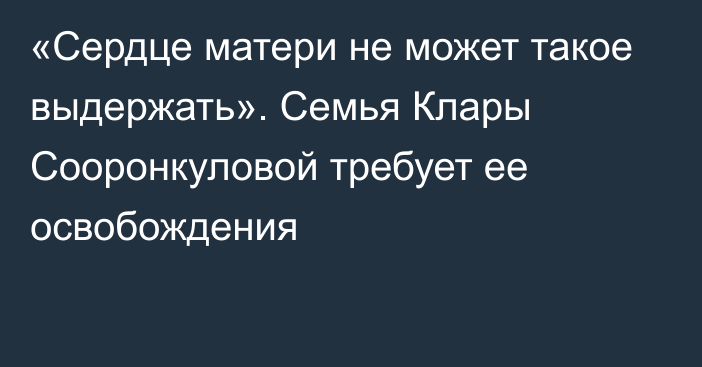 «Сердце матери не может такое выдержать». Семья Клары Сооронкуловой требует ее освобождения