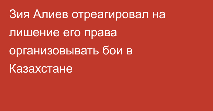 Зия Алиев отреагировал на лишение его права организовывать бои в Казахстане