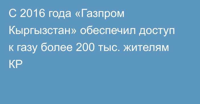 С 2016 года «Газпром Кыргызстан» обеспечил доступ к газу более 200 тыс. жителям КР 