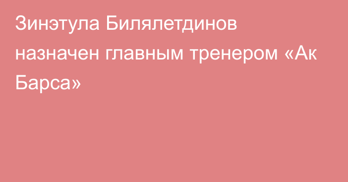 Зинэтула Билялетдинов назначен главным тренером «Ак Барса»