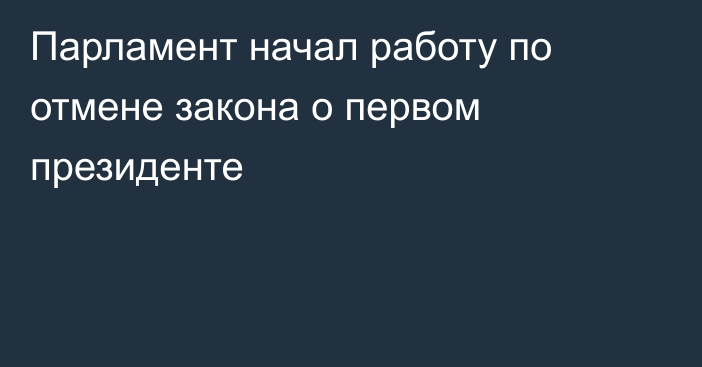 Парламент начал работу по отмене закона о первом президенте