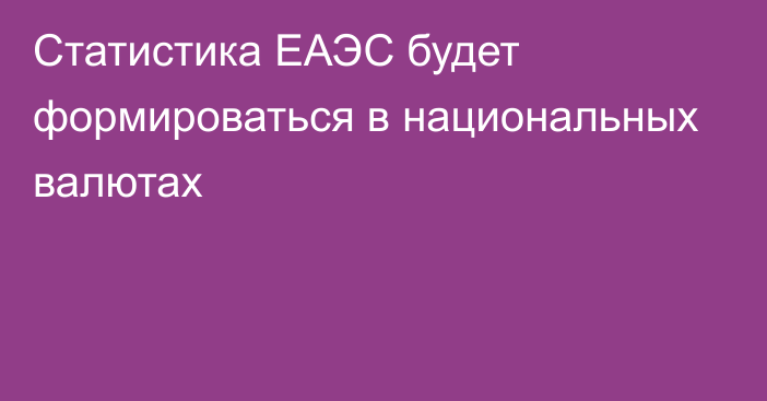 Статистика ЕАЭС будет формироваться в национальных валютах