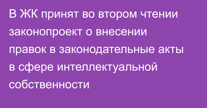 В ЖК принят во втором чтении законопроект о внесении правок в законодательные акты в сфере интеллектуальной собственности