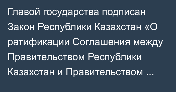 Главой государства подписан Закон Республики Казахстан «О ратификации Соглашения между  Правительством Республики Казахстан  и Правительством Объединенных Арабских Эмиратов о поощрении и взаимной защите инвестиций»