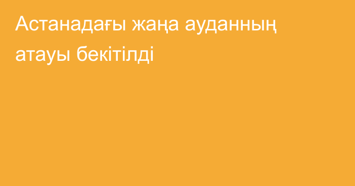 Астанадағы жаңа ауданның атауы бекітілді