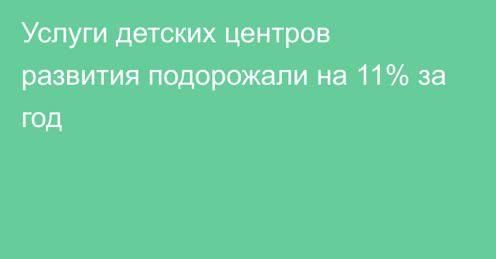 Услуги детских центров развития подорожали на 11% за год