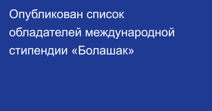 Опубликован список обладателей международной стипендии «Болашак»