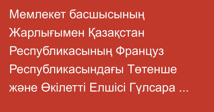 Мемлекет басшысының Жарлығымен Қазақстан Республикасының Француз Республикасындағы Төтенше және Өкілетті Елшісі Гүлсара Мерейқызы Арыстанқұлова Қазақстан Республикасының Монако Князьдігіндегі Төтенше және Өкілетті Елшісі, БҰҰ Білім, ғылым және мәдениет мәселелері жөніндегі ұйымы жанындағы Қазақстан Республикасының Тұрақты өкілі қызметін қоса атқарушы болып тағайындалды