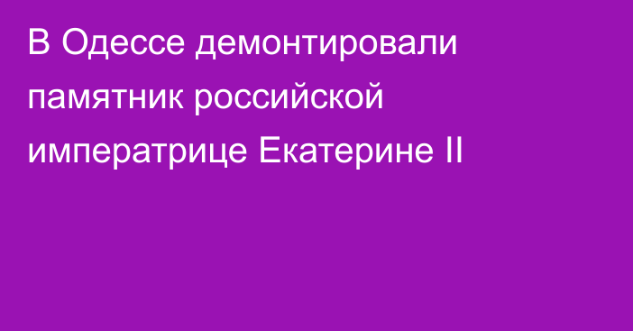 В Одессе демонтировали памятник российской императрице Екатерине II