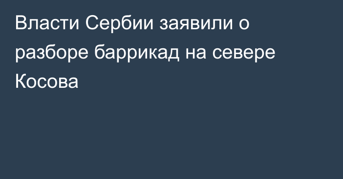 Власти Сербии заявили о разборе баррикад на севере Косова