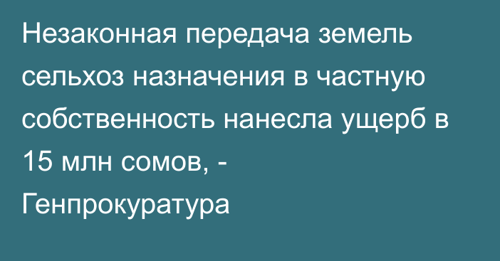 Незаконная передача земель сельхоз назначения в частную собственность нанесла ущерб в 15 млн сомов, - Генпрокуратура