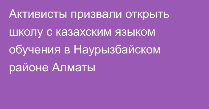 Активисты призвали открыть школу с казахским языком обучения в Наурызбайском районе Алматы