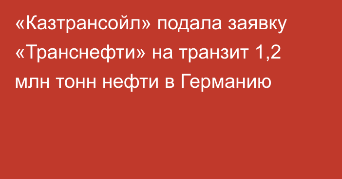 «Казтрансойл» подала заявку «Транснефти» на транзит 1,2 млн тонн нефти в Германию