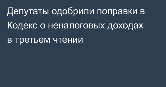 Депутаты одобрили поправки в Кодекс о неналоговых доходах в третьем чтении