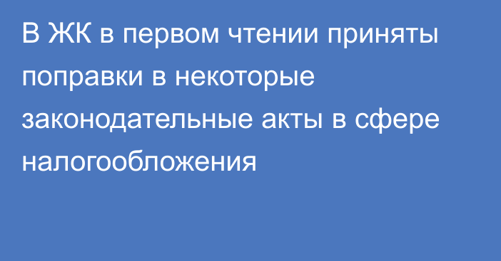 В ЖК в первом чтении приняты поправки в некоторые законодательные акты в сфере налогообложения