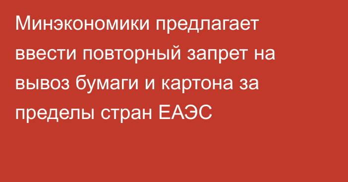 Минэкономики предлагает ввести повторный запрет на вывоз бумаги и картона за пределы стран ЕАЭС