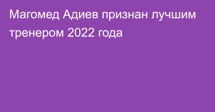 Магомед Адиев признан лучшим тренером 2022 года