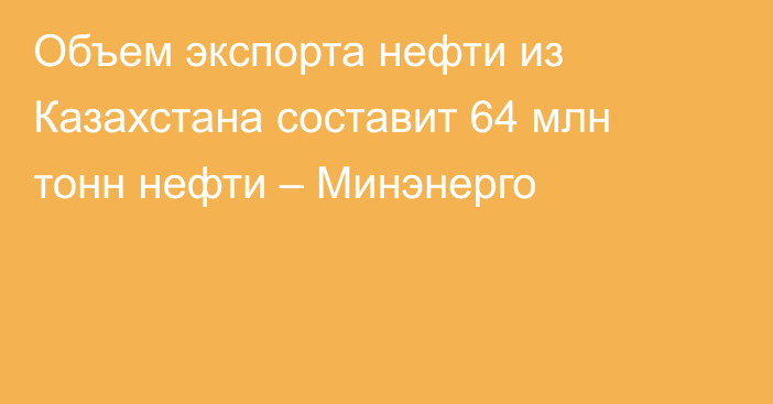 Объем экспорта нефти из Казахстана 
составит 64 млн тонн нефти – Минэнерго