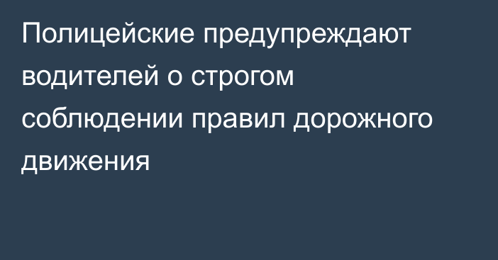 Полицейские предупреждают водителей о строгом соблюдении правил дорожного движения