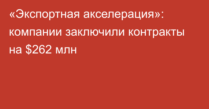 «Экспортная акселерация»: компании заключили контракты на $262 млн