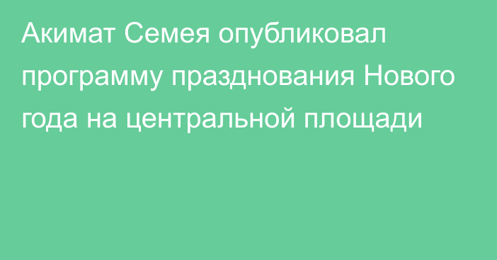 Акимат Семея опубликовал программу празднования Нового года на центральной площади