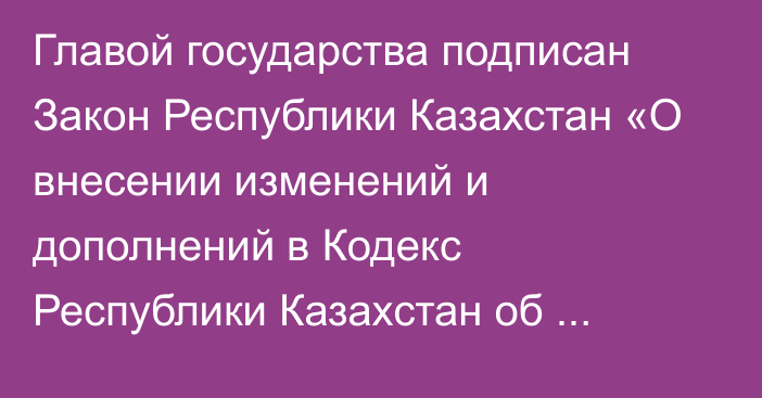 Главой государства подписан Закон Республики Казахстан «О внесении изменений и дополнений в Кодекс Республики Казахстан об административных правонарушениях по вопросам восстановления платежеспособности и банкротства граждан Республики Казахстан»